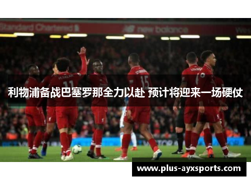 利物浦备战巴塞罗那全力以赴 预计将迎来一场硬仗