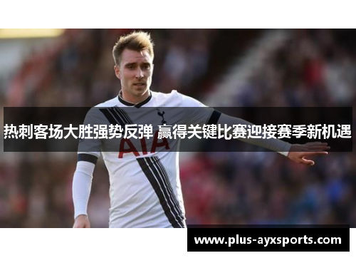 热刺客场大胜强势反弹 赢得关键比赛迎接赛季新机遇