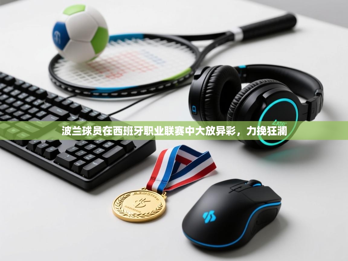 波兰球员在西班牙职业联赛中大放异彩，力挽狂澜  第2张