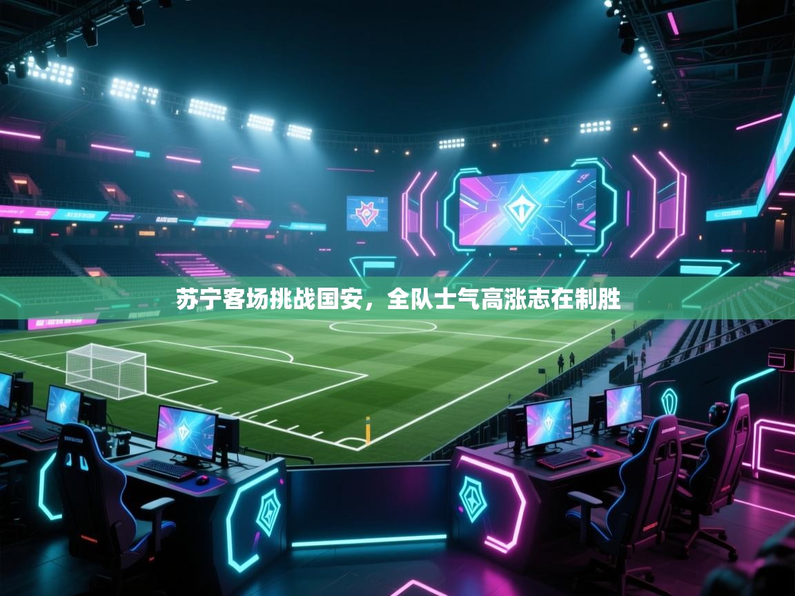 苏宁客场挑战国安，全队士气高涨志在制胜  第2张
